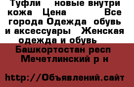 Туфли 39 новые внутри кожа › Цена ­ 1 000 - Все города Одежда, обувь и аксессуары » Женская одежда и обувь   . Башкортостан респ.,Мечетлинский р-н